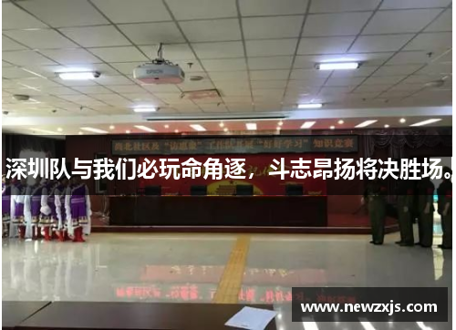 深圳队与我们必玩命角逐，斗志昂扬将决胜场。