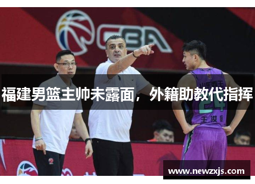 福建男篮主帅未露面，外籍助教代指挥
