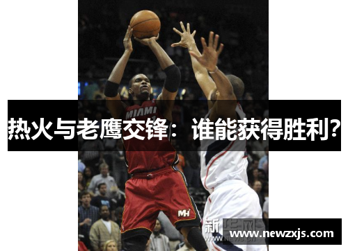热火与老鹰交锋：谁能获得胜利？