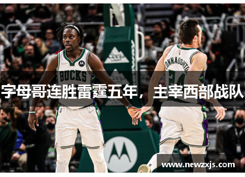 字母哥连胜雷霆五年，主宰西部战队