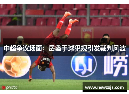 中超争议场面：岳鑫手球犯规引发裁判风波