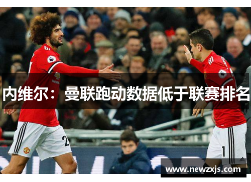 内维尔：曼联跑动数据低于联赛排名